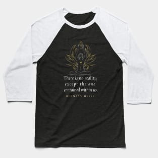 Hermann Hesse quote: “There's no reality except the one contained within us.” Baseball T-Shirt